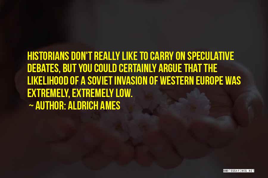 Aldrich Ames Quotes: Historians Don't Really Like To Carry On Speculative Debates, But You Could Certainly Argue That The Likelihood Of A Soviet