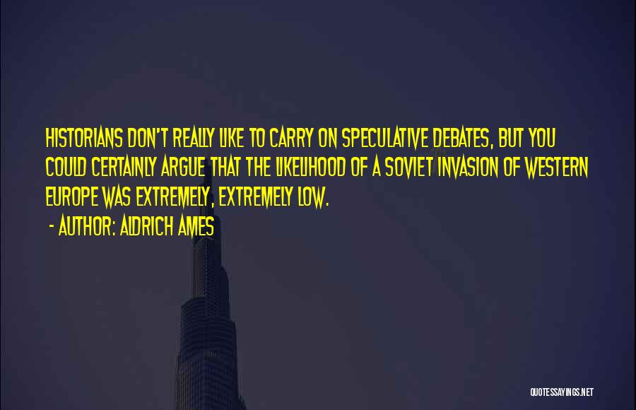 Aldrich Ames Quotes: Historians Don't Really Like To Carry On Speculative Debates, But You Could Certainly Argue That The Likelihood Of A Soviet