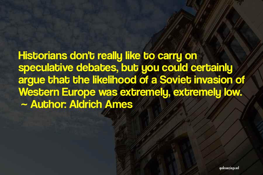 Aldrich Ames Quotes: Historians Don't Really Like To Carry On Speculative Debates, But You Could Certainly Argue That The Likelihood Of A Soviet