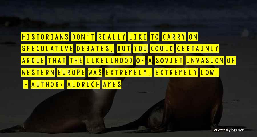 Aldrich Ames Quotes: Historians Don't Really Like To Carry On Speculative Debates, But You Could Certainly Argue That The Likelihood Of A Soviet