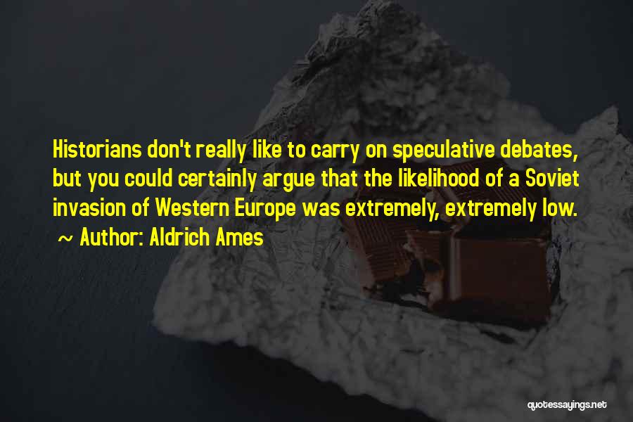 Aldrich Ames Quotes: Historians Don't Really Like To Carry On Speculative Debates, But You Could Certainly Argue That The Likelihood Of A Soviet