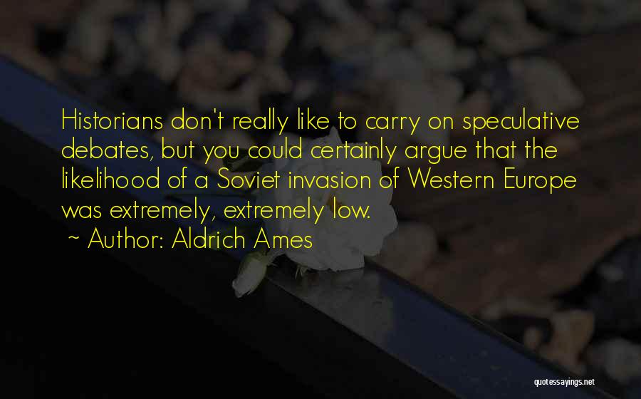 Aldrich Ames Quotes: Historians Don't Really Like To Carry On Speculative Debates, But You Could Certainly Argue That The Likelihood Of A Soviet