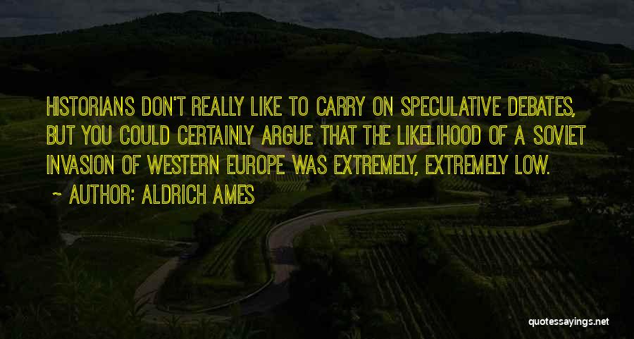 Aldrich Ames Quotes: Historians Don't Really Like To Carry On Speculative Debates, But You Could Certainly Argue That The Likelihood Of A Soviet