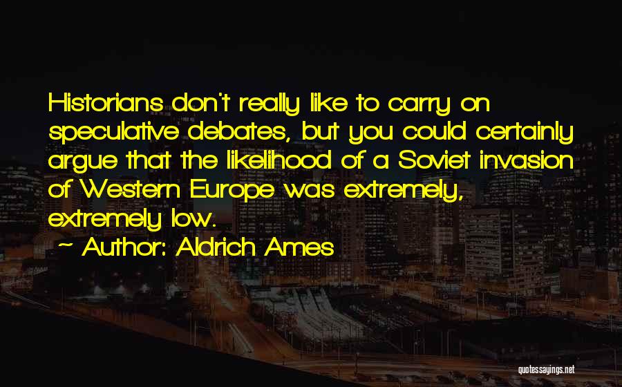 Aldrich Ames Quotes: Historians Don't Really Like To Carry On Speculative Debates, But You Could Certainly Argue That The Likelihood Of A Soviet