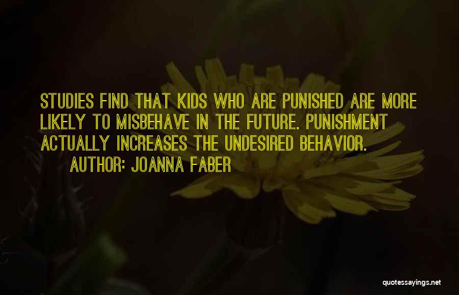 Joanna Faber Quotes: Studies Find That Kids Who Are Punished Are More Likely To Misbehave In The Future. Punishment Actually Increases The Undesired