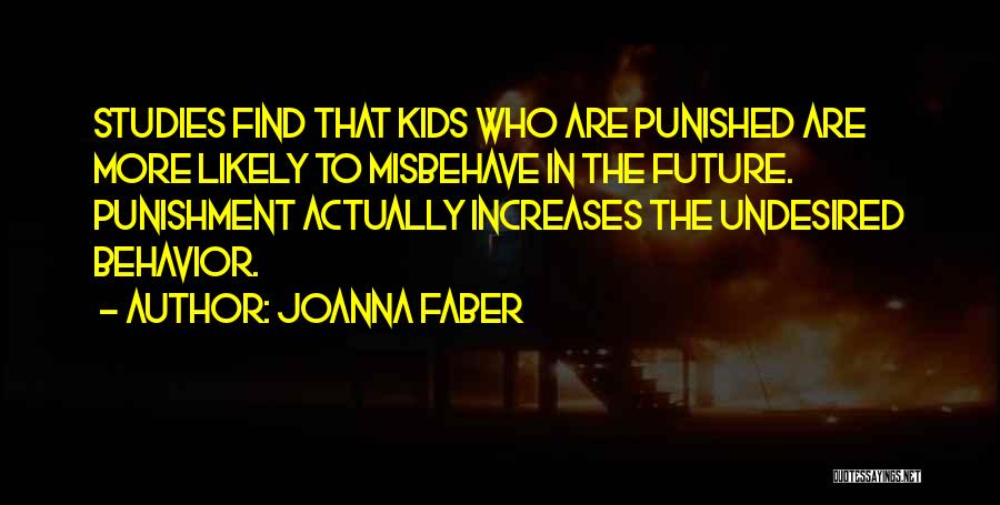 Joanna Faber Quotes: Studies Find That Kids Who Are Punished Are More Likely To Misbehave In The Future. Punishment Actually Increases The Undesired