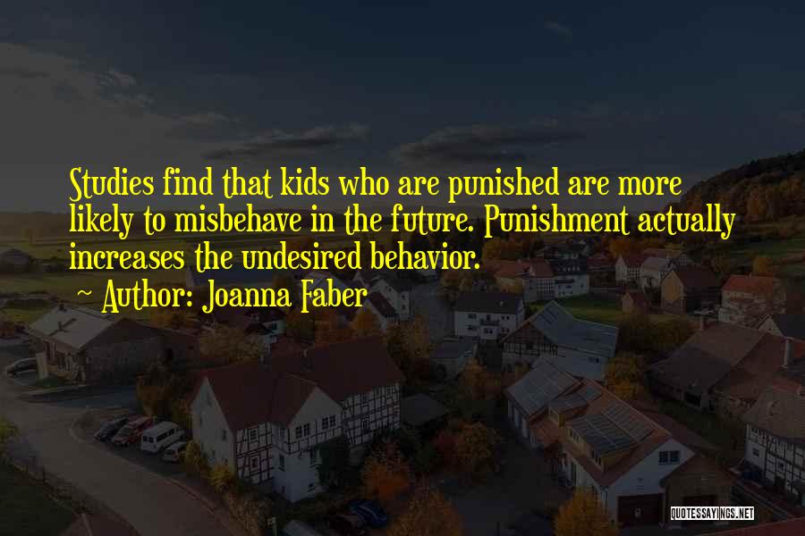 Joanna Faber Quotes: Studies Find That Kids Who Are Punished Are More Likely To Misbehave In The Future. Punishment Actually Increases The Undesired