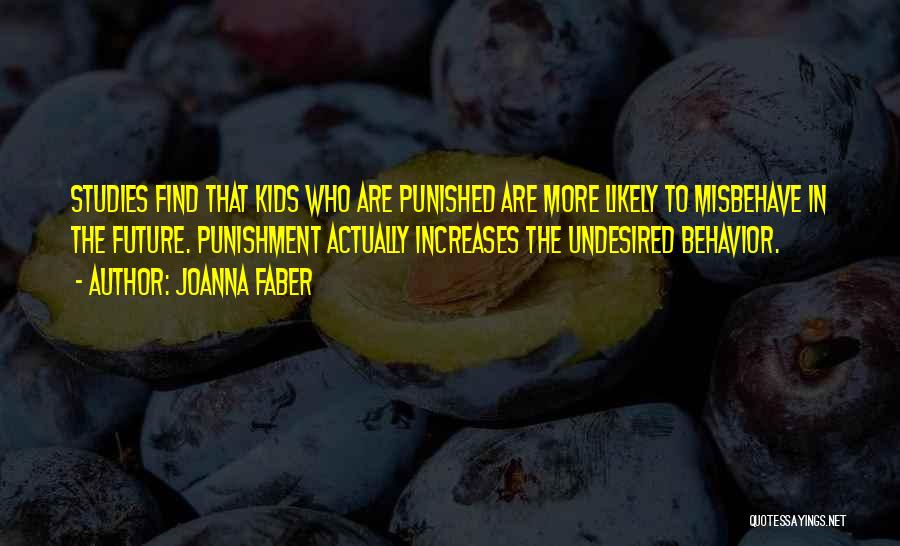 Joanna Faber Quotes: Studies Find That Kids Who Are Punished Are More Likely To Misbehave In The Future. Punishment Actually Increases The Undesired