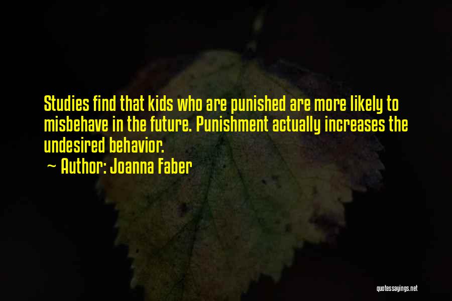 Joanna Faber Quotes: Studies Find That Kids Who Are Punished Are More Likely To Misbehave In The Future. Punishment Actually Increases The Undesired