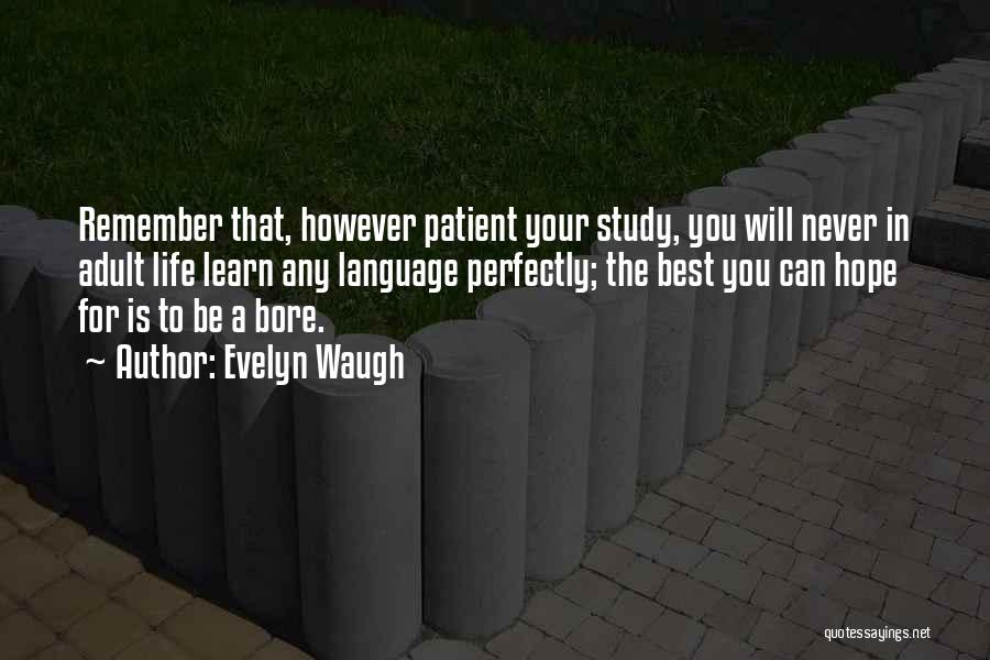 Evelyn Waugh Quotes: Remember That, However Patient Your Study, You Will Never In Adult Life Learn Any Language Perfectly; The Best You Can