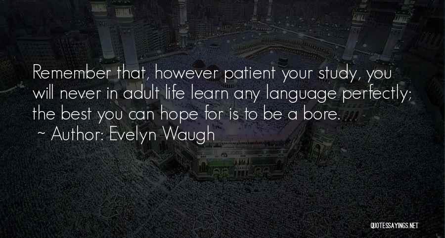 Evelyn Waugh Quotes: Remember That, However Patient Your Study, You Will Never In Adult Life Learn Any Language Perfectly; The Best You Can