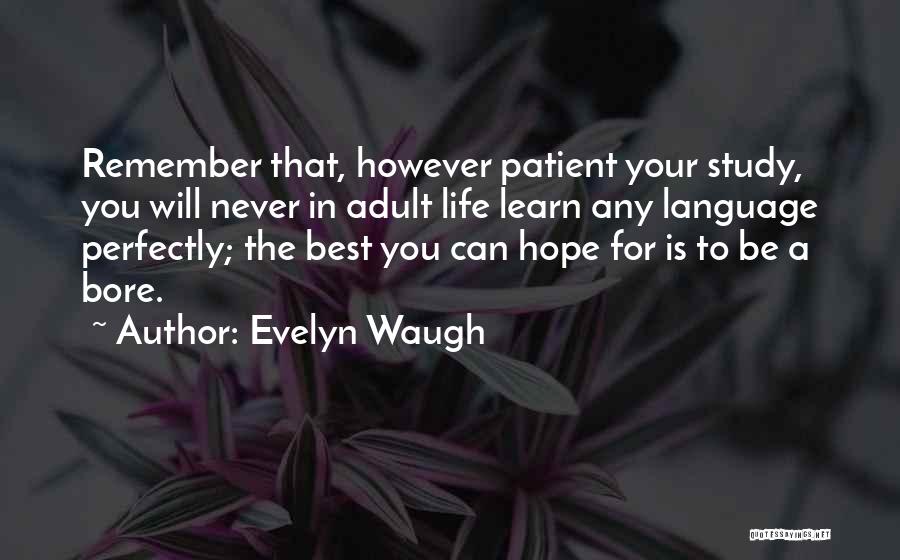 Evelyn Waugh Quotes: Remember That, However Patient Your Study, You Will Never In Adult Life Learn Any Language Perfectly; The Best You Can