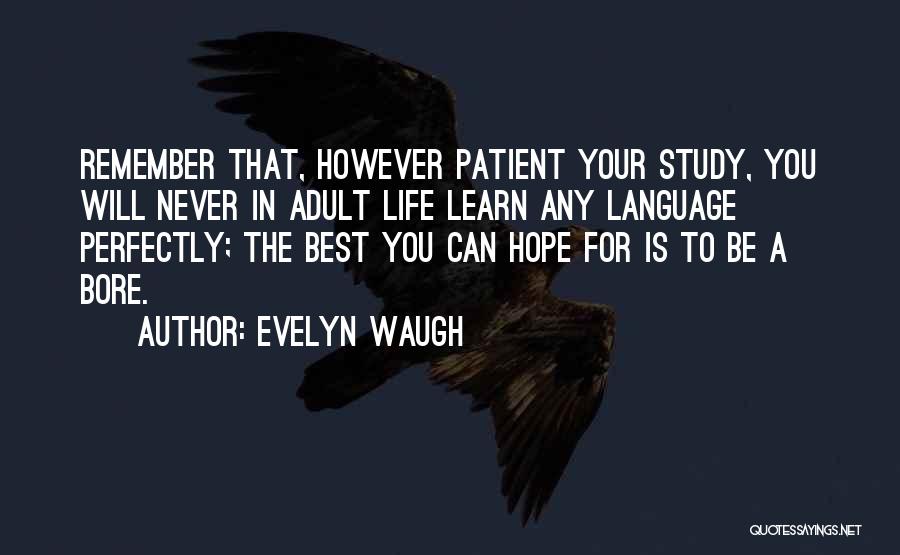 Evelyn Waugh Quotes: Remember That, However Patient Your Study, You Will Never In Adult Life Learn Any Language Perfectly; The Best You Can