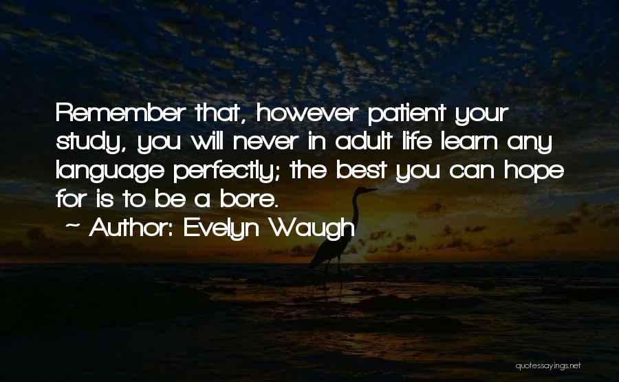 Evelyn Waugh Quotes: Remember That, However Patient Your Study, You Will Never In Adult Life Learn Any Language Perfectly; The Best You Can