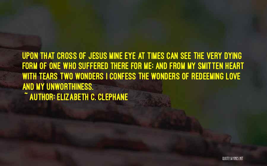 Elizabeth C. Clephane Quotes: Upon That Cross Of Jesus Mine Eye At Times Can See The Very Dying Form Of One Who Suffered There