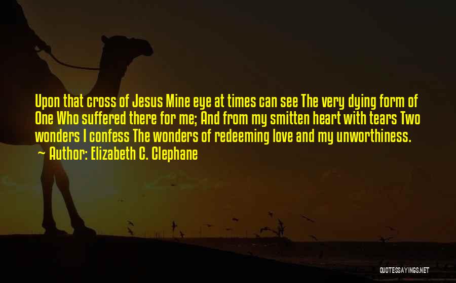 Elizabeth C. Clephane Quotes: Upon That Cross Of Jesus Mine Eye At Times Can See The Very Dying Form Of One Who Suffered There