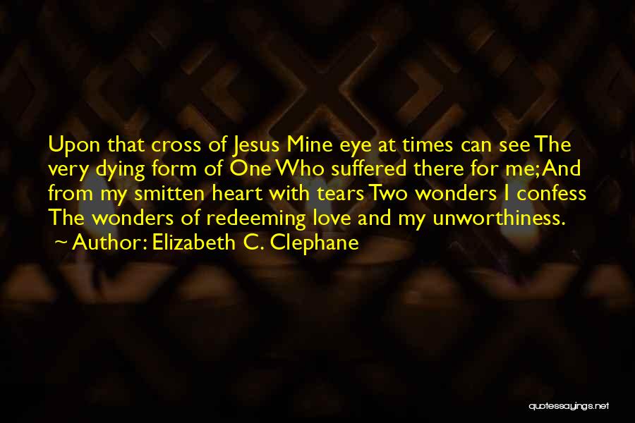 Elizabeth C. Clephane Quotes: Upon That Cross Of Jesus Mine Eye At Times Can See The Very Dying Form Of One Who Suffered There