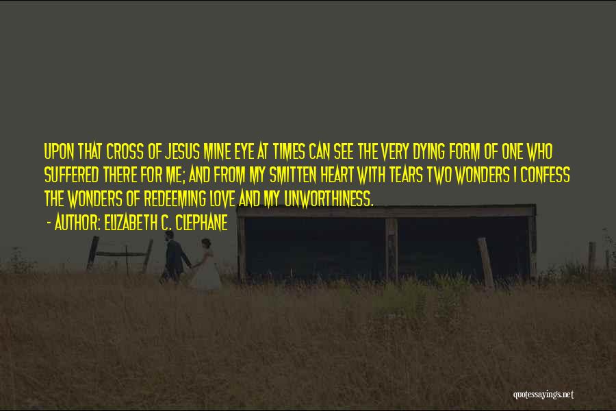 Elizabeth C. Clephane Quotes: Upon That Cross Of Jesus Mine Eye At Times Can See The Very Dying Form Of One Who Suffered There