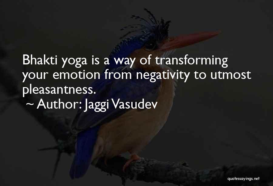 Jaggi Vasudev Quotes: Bhakti Yoga Is A Way Of Transforming Your Emotion From Negativity To Utmost Pleasantness.