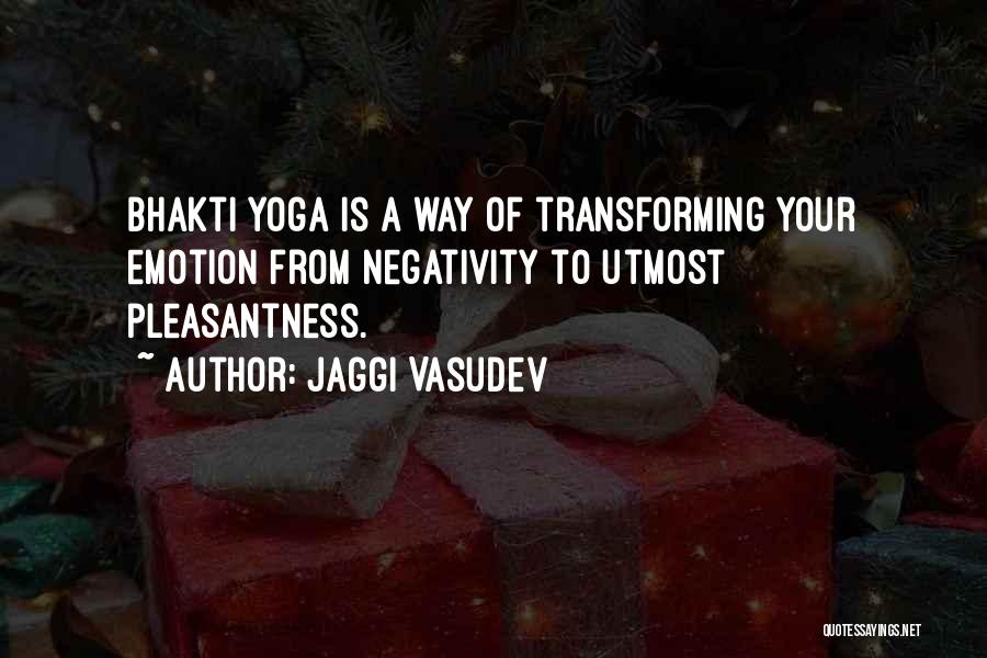 Jaggi Vasudev Quotes: Bhakti Yoga Is A Way Of Transforming Your Emotion From Negativity To Utmost Pleasantness.