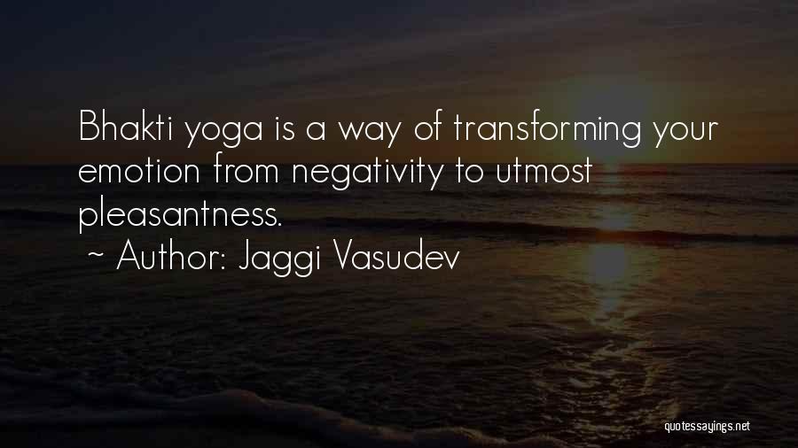 Jaggi Vasudev Quotes: Bhakti Yoga Is A Way Of Transforming Your Emotion From Negativity To Utmost Pleasantness.