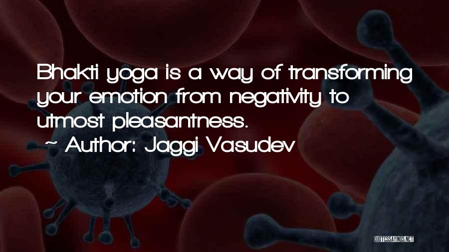 Jaggi Vasudev Quotes: Bhakti Yoga Is A Way Of Transforming Your Emotion From Negativity To Utmost Pleasantness.