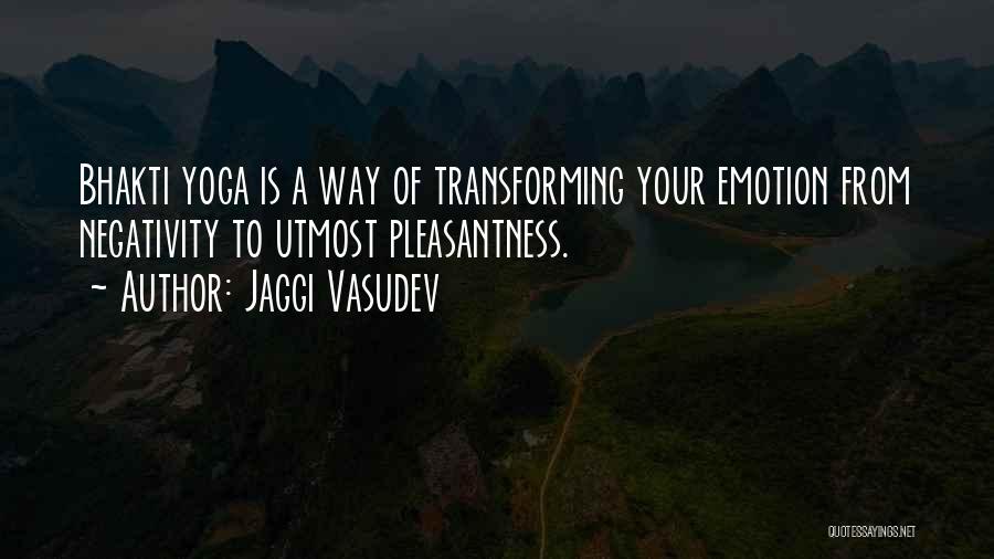 Jaggi Vasudev Quotes: Bhakti Yoga Is A Way Of Transforming Your Emotion From Negativity To Utmost Pleasantness.