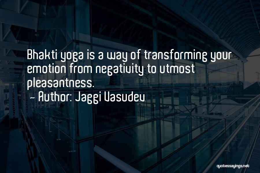 Jaggi Vasudev Quotes: Bhakti Yoga Is A Way Of Transforming Your Emotion From Negativity To Utmost Pleasantness.