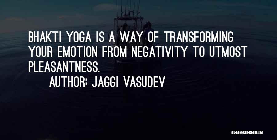 Jaggi Vasudev Quotes: Bhakti Yoga Is A Way Of Transforming Your Emotion From Negativity To Utmost Pleasantness.