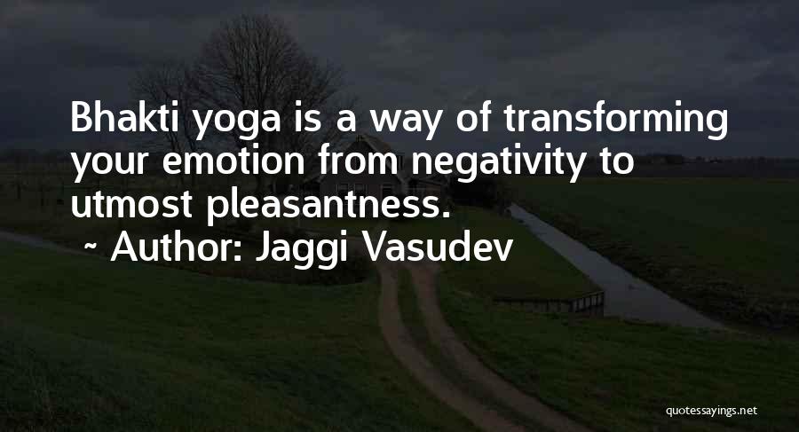 Jaggi Vasudev Quotes: Bhakti Yoga Is A Way Of Transforming Your Emotion From Negativity To Utmost Pleasantness.