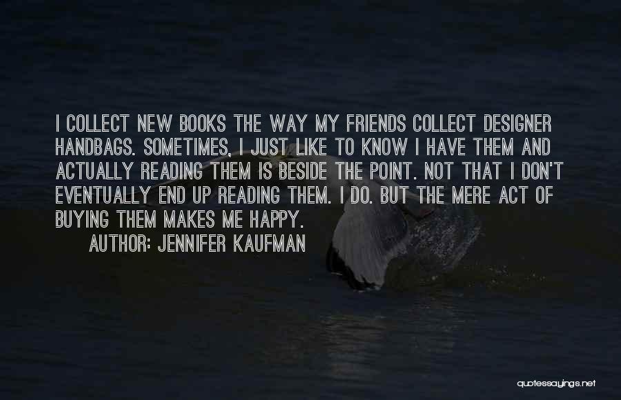 Jennifer Kaufman Quotes: I Collect New Books The Way My Friends Collect Designer Handbags. Sometimes, I Just Like To Know I Have Them