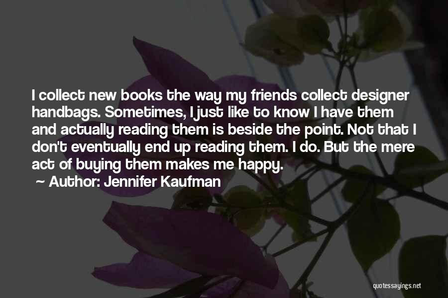 Jennifer Kaufman Quotes: I Collect New Books The Way My Friends Collect Designer Handbags. Sometimes, I Just Like To Know I Have Them