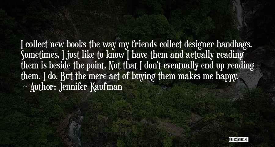 Jennifer Kaufman Quotes: I Collect New Books The Way My Friends Collect Designer Handbags. Sometimes, I Just Like To Know I Have Them