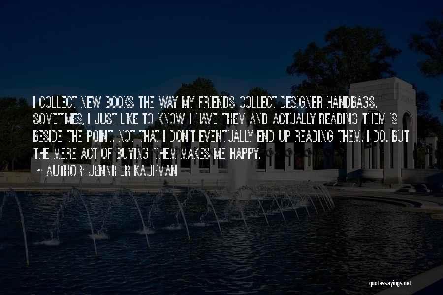 Jennifer Kaufman Quotes: I Collect New Books The Way My Friends Collect Designer Handbags. Sometimes, I Just Like To Know I Have Them