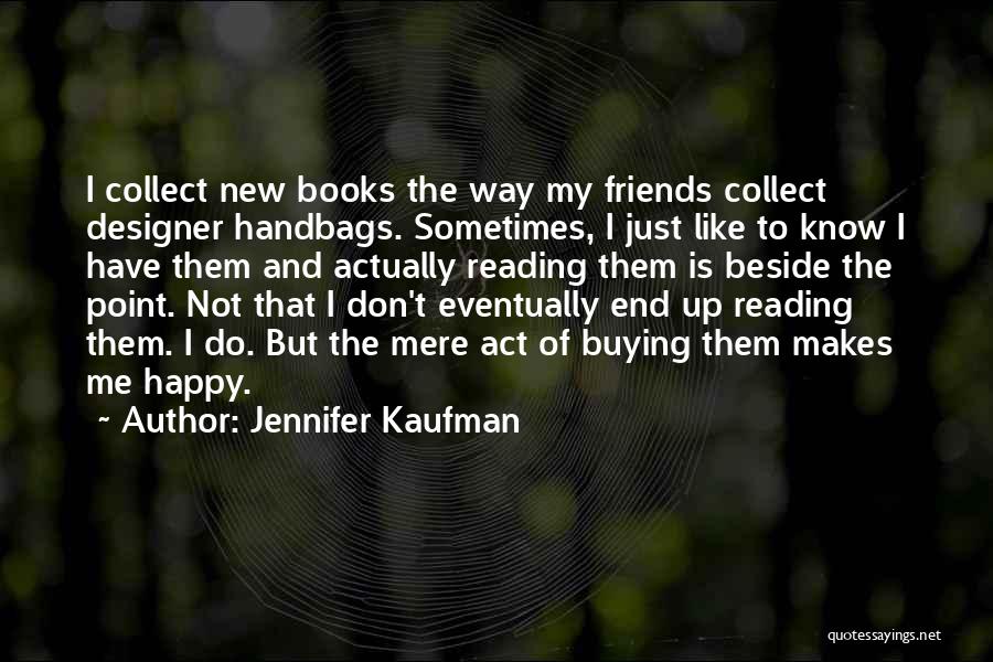 Jennifer Kaufman Quotes: I Collect New Books The Way My Friends Collect Designer Handbags. Sometimes, I Just Like To Know I Have Them