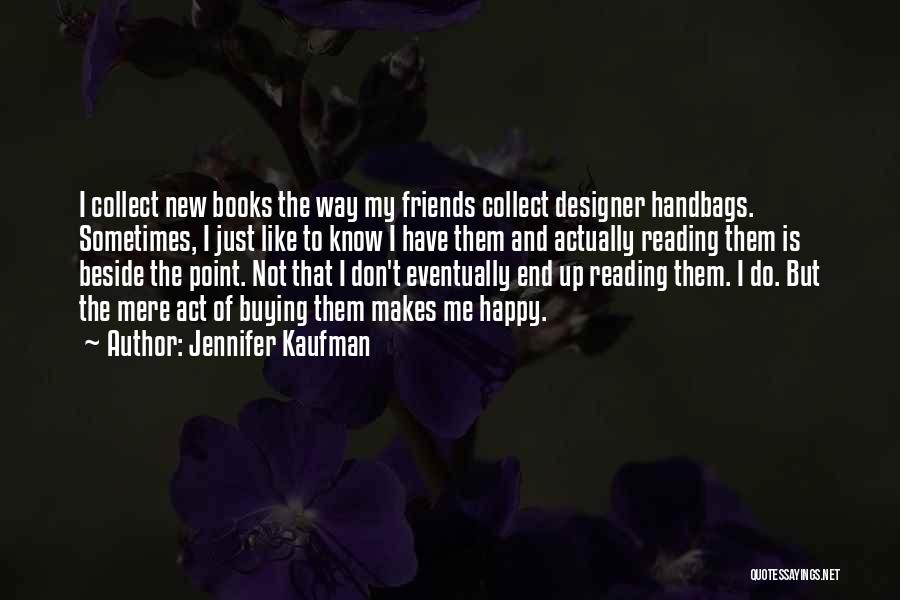 Jennifer Kaufman Quotes: I Collect New Books The Way My Friends Collect Designer Handbags. Sometimes, I Just Like To Know I Have Them