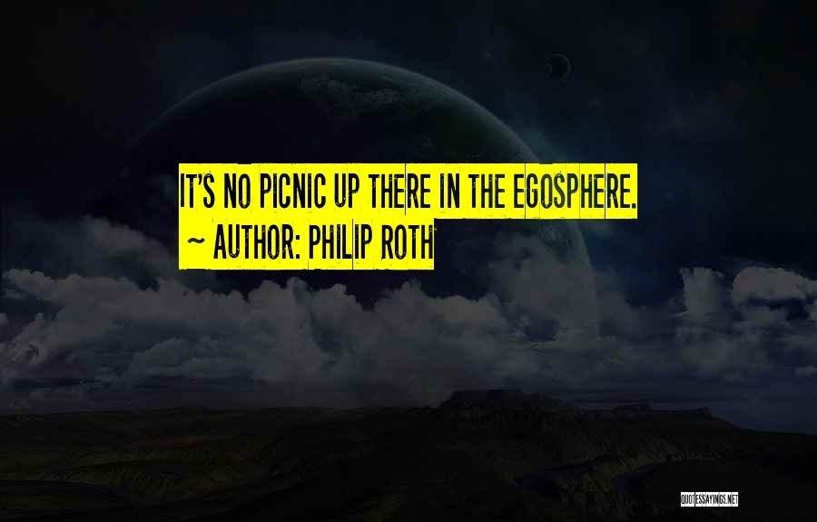 Philip Roth Quotes: It's No Picnic Up There In The Egosphere.