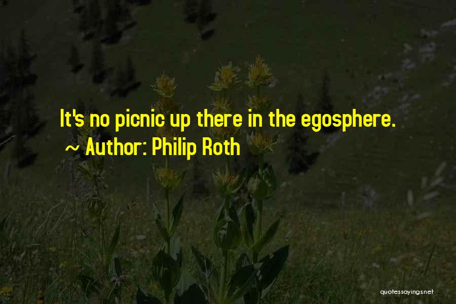 Philip Roth Quotes: It's No Picnic Up There In The Egosphere.