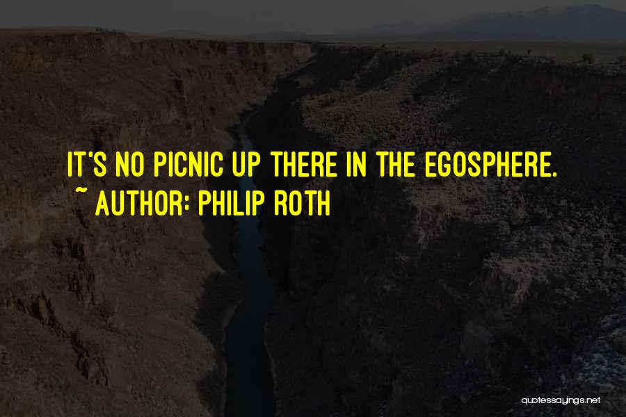 Philip Roth Quotes: It's No Picnic Up There In The Egosphere.