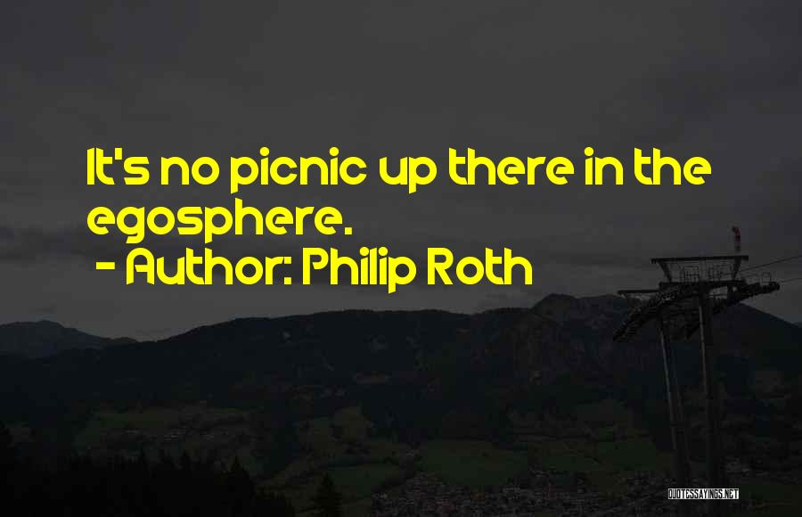 Philip Roth Quotes: It's No Picnic Up There In The Egosphere.