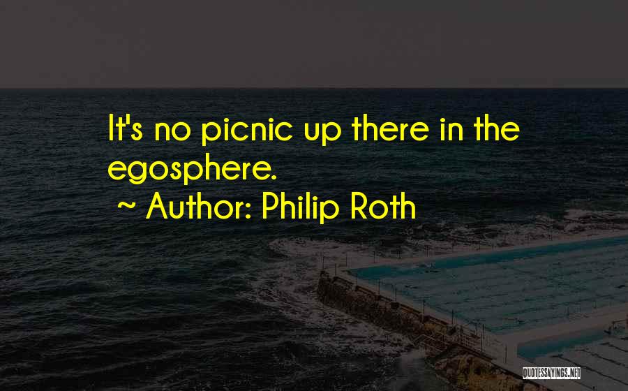 Philip Roth Quotes: It's No Picnic Up There In The Egosphere.
