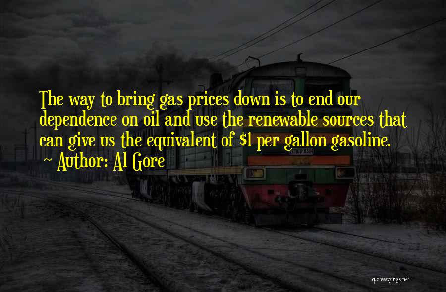 Al Gore Quotes: The Way To Bring Gas Prices Down Is To End Our Dependence On Oil And Use The Renewable Sources That