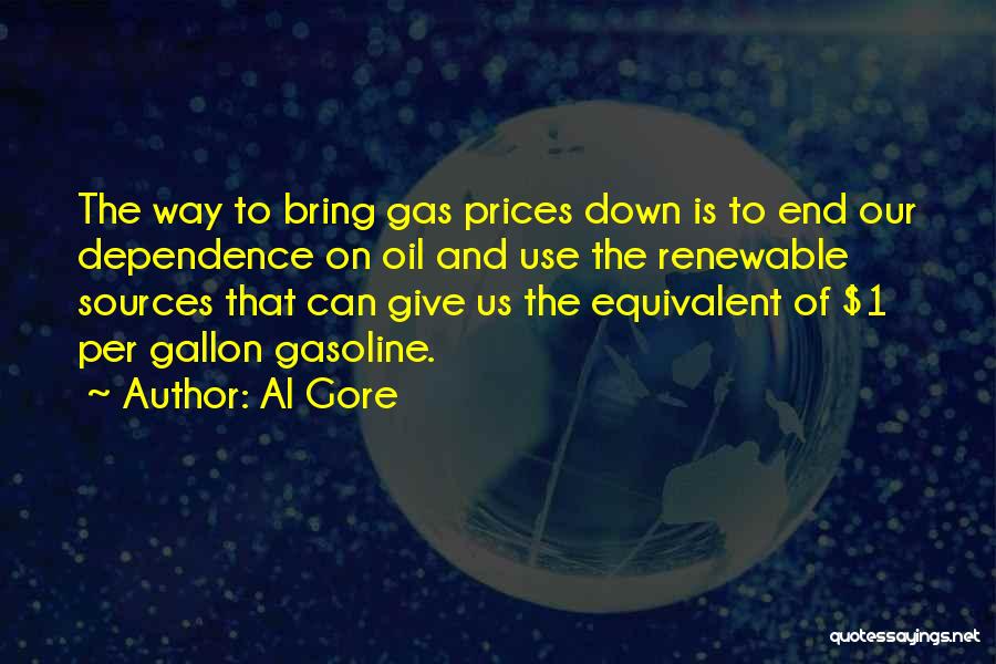 Al Gore Quotes: The Way To Bring Gas Prices Down Is To End Our Dependence On Oil And Use The Renewable Sources That