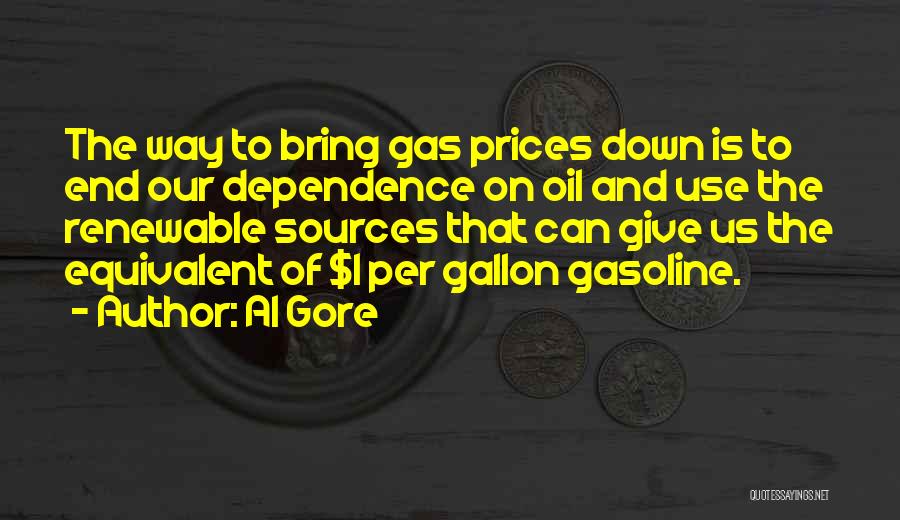 Al Gore Quotes: The Way To Bring Gas Prices Down Is To End Our Dependence On Oil And Use The Renewable Sources That