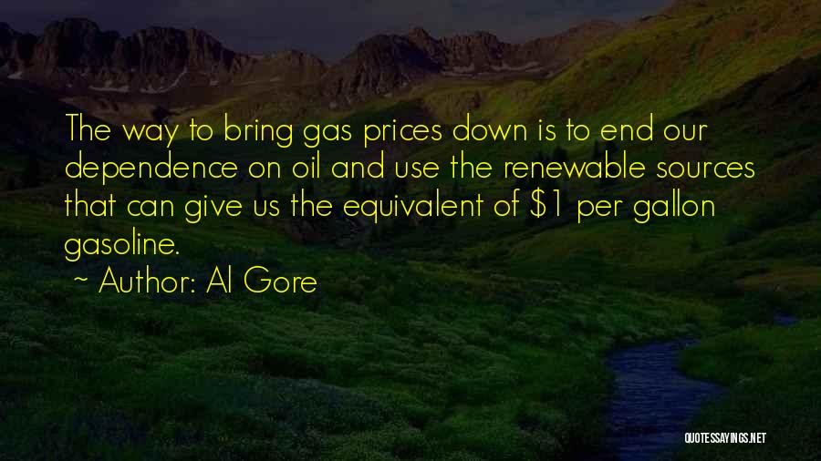 Al Gore Quotes: The Way To Bring Gas Prices Down Is To End Our Dependence On Oil And Use The Renewable Sources That