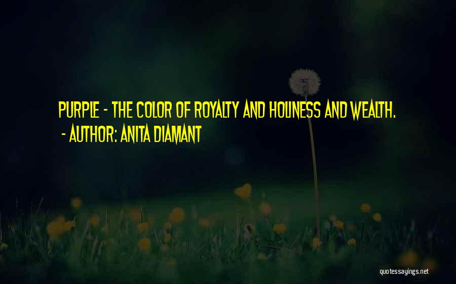 Anita Diamant Quotes: Purple - The Color Of Royalty And Holiness And Wealth.