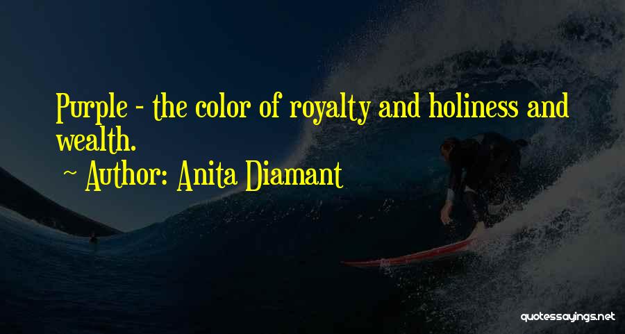 Anita Diamant Quotes: Purple - The Color Of Royalty And Holiness And Wealth.