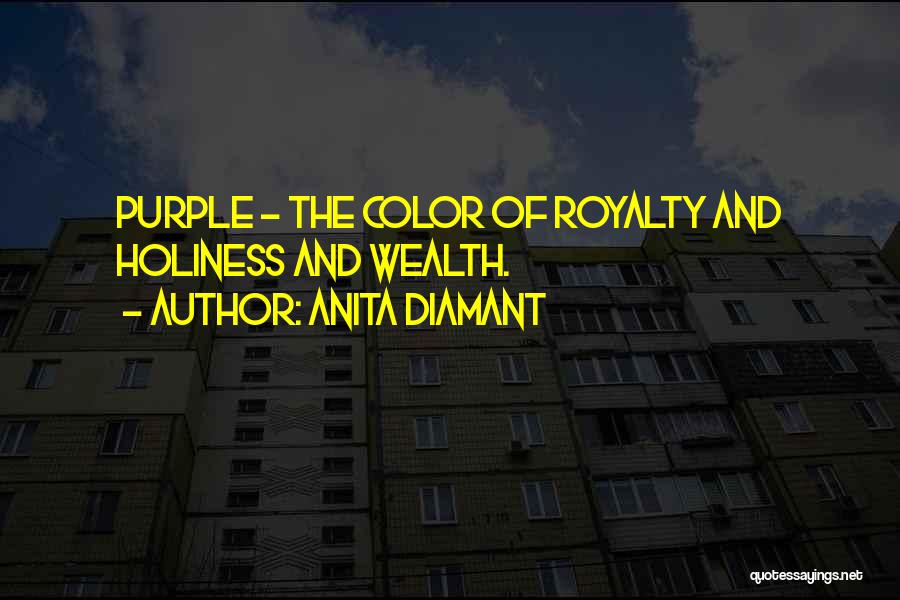 Anita Diamant Quotes: Purple - The Color Of Royalty And Holiness And Wealth.