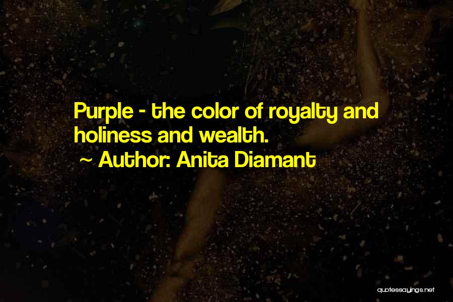 Anita Diamant Quotes: Purple - The Color Of Royalty And Holiness And Wealth.