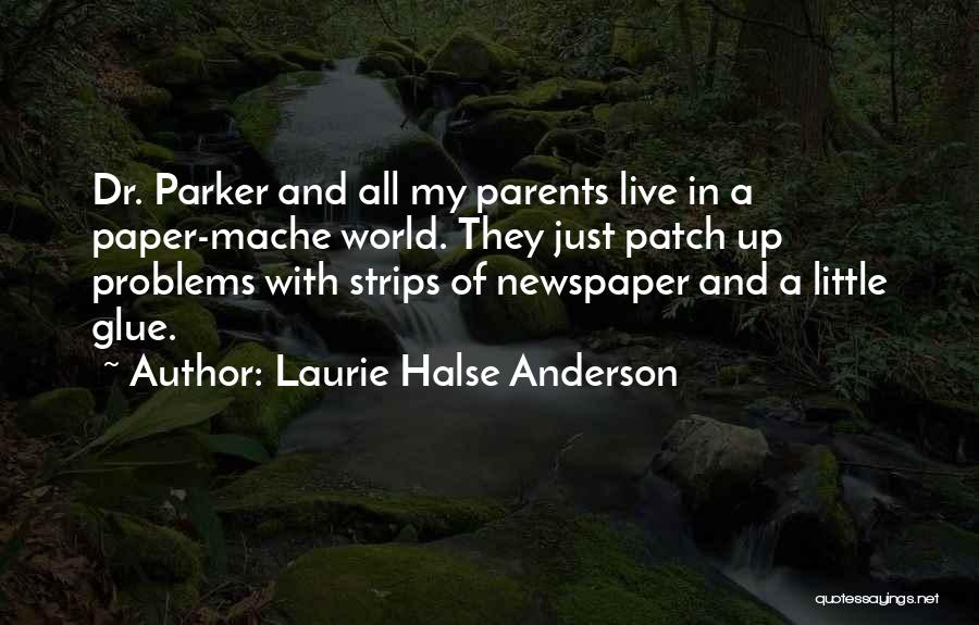 Laurie Halse Anderson Quotes: Dr. Parker And All My Parents Live In A Paper-mache World. They Just Patch Up Problems With Strips Of Newspaper